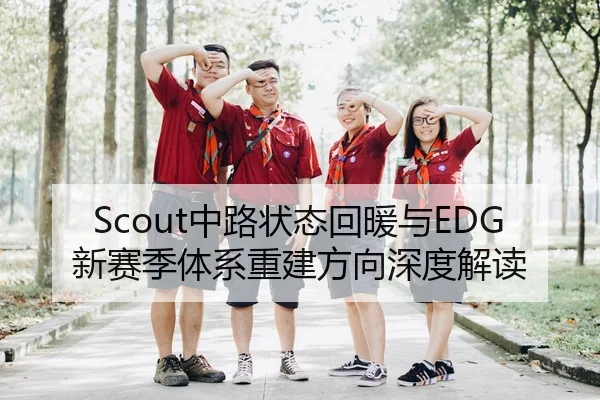 Scout中路状态回暖与EDG新赛季体系重建方向深度解读