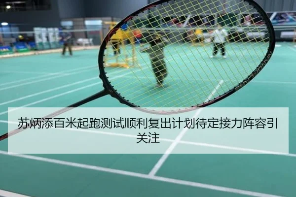 苏炳添百米起跑测试顺利复出计划待定接力阵容引关注